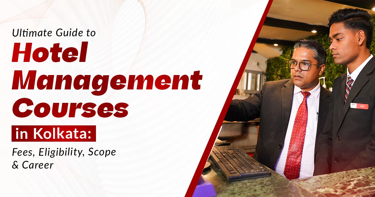 Ultimate Guide to Hotel Management Courses in Kolkata: Fees, Eligibility, Scope & Career